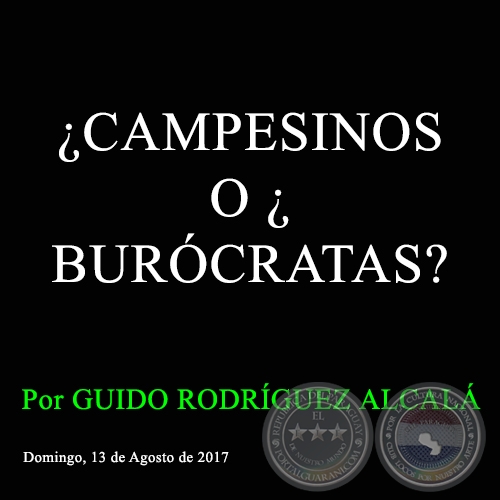 ¿CAMPESINOS O BURÓCRATAS? - Por GUIDO RODRÍGUEZ ALCALÁ - Domingo, 13 de Agosto de 2017